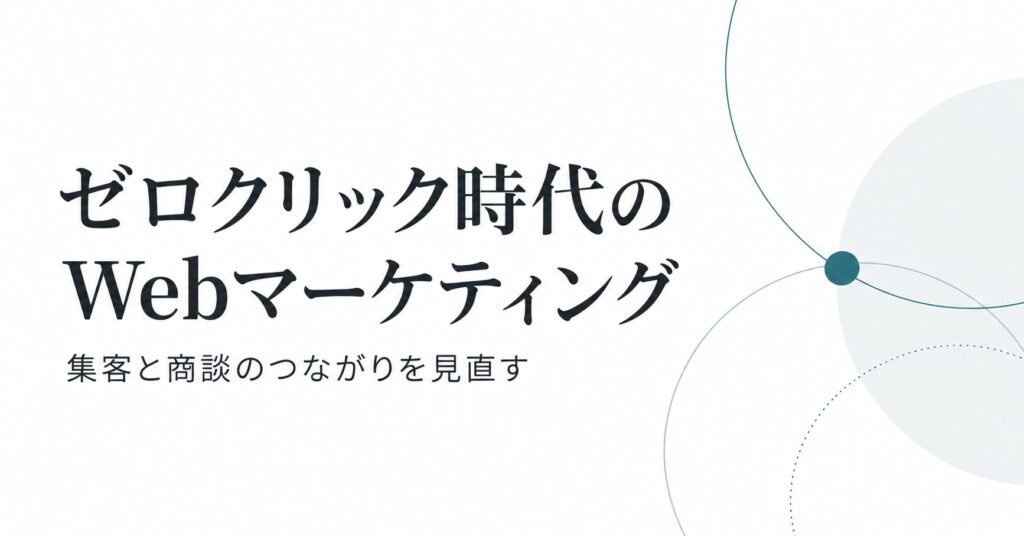 ゼロクリック時代のWebマーケティング。集客と商談のつながりを見直す